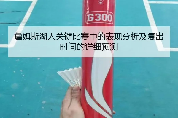 詹姆斯湖人关键比赛中的表现分析及复出时间的详细预测